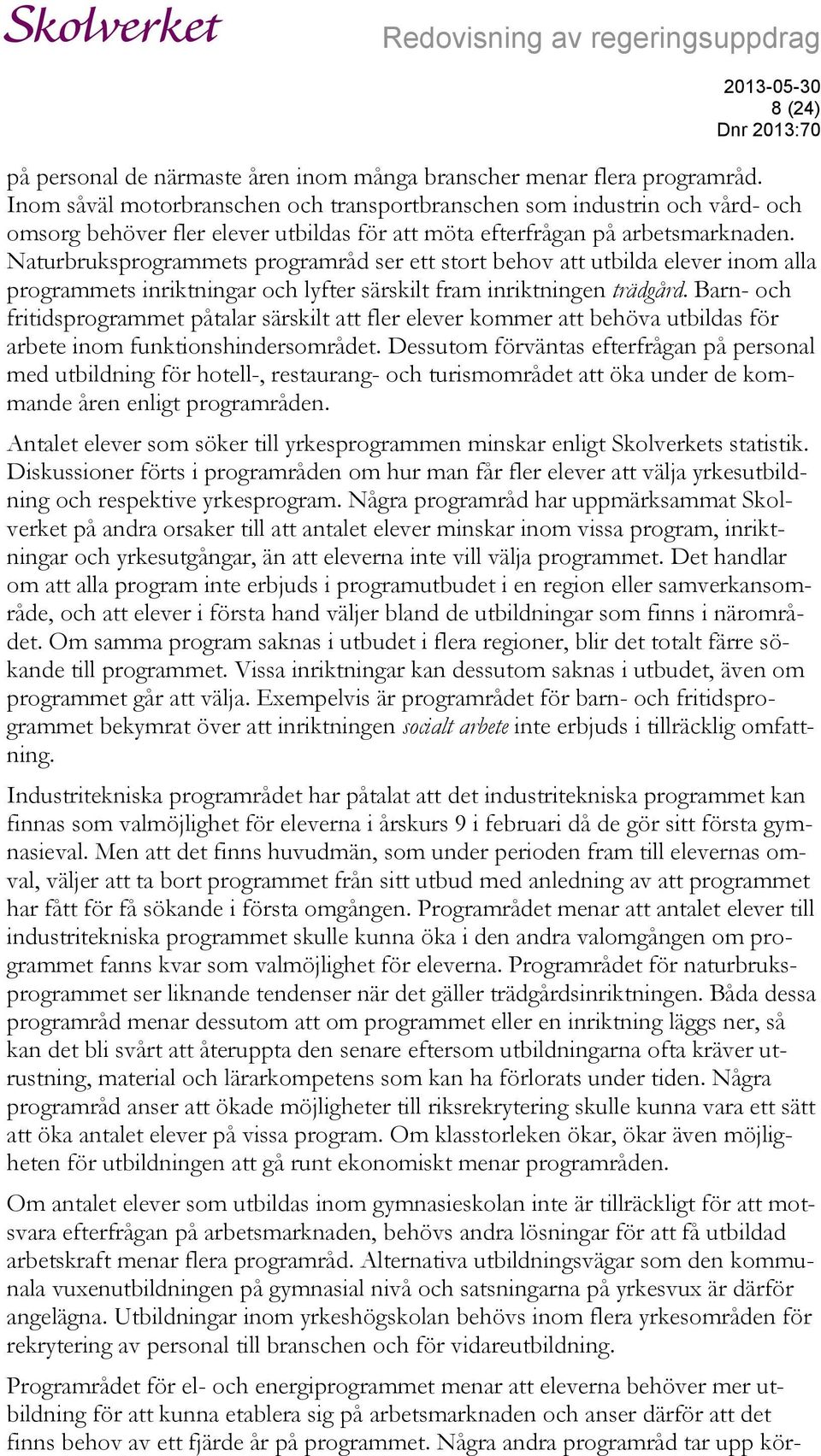 Naturbruksprogrammets programråd ser ett stort behov att utbilda elever inom alla programmets inriktningar och lyfter särskilt fram inriktningen trädgård.