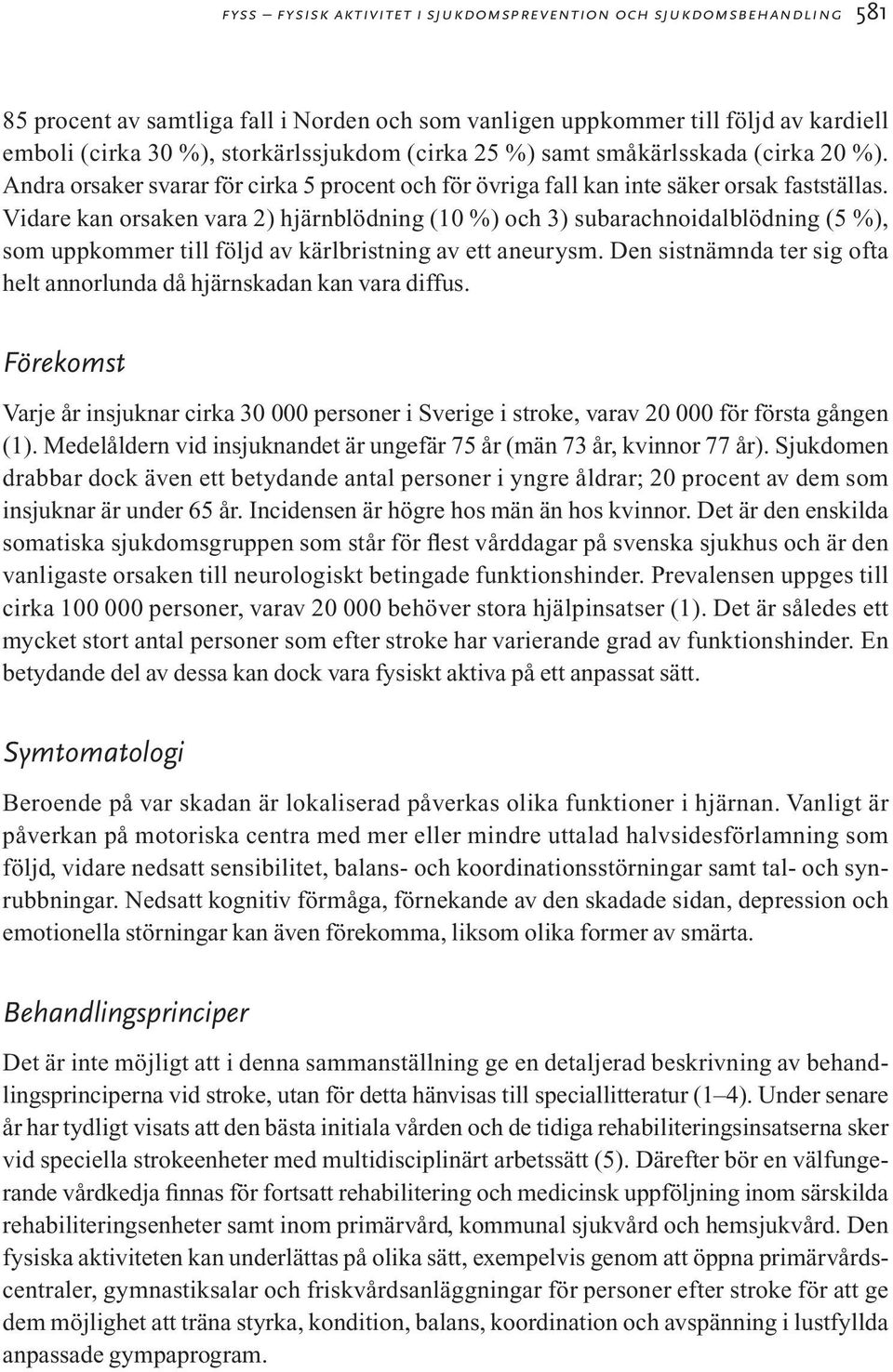 Vidare kan orsaken vara 2) hjärnblödning (10 %) och 3) subarachnoidalblödning (5 %), som uppkommer till följd av kärlbristning av ett aneurysm.