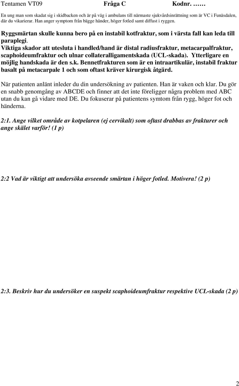 Viktiga skador att utesluta i handled/hand är distal radiusfraktur, metacarpalfraktur, scaphoideumfraktur och ulnar collateralligamentskada (UCL-skada). Ytterligare en möjlig handskada är den s.k. Bennetfrakturen som är en intraartikulär, instabil fraktur basalt på metacarpale 1 och som oftast kräver kirurgisk åtgärd.