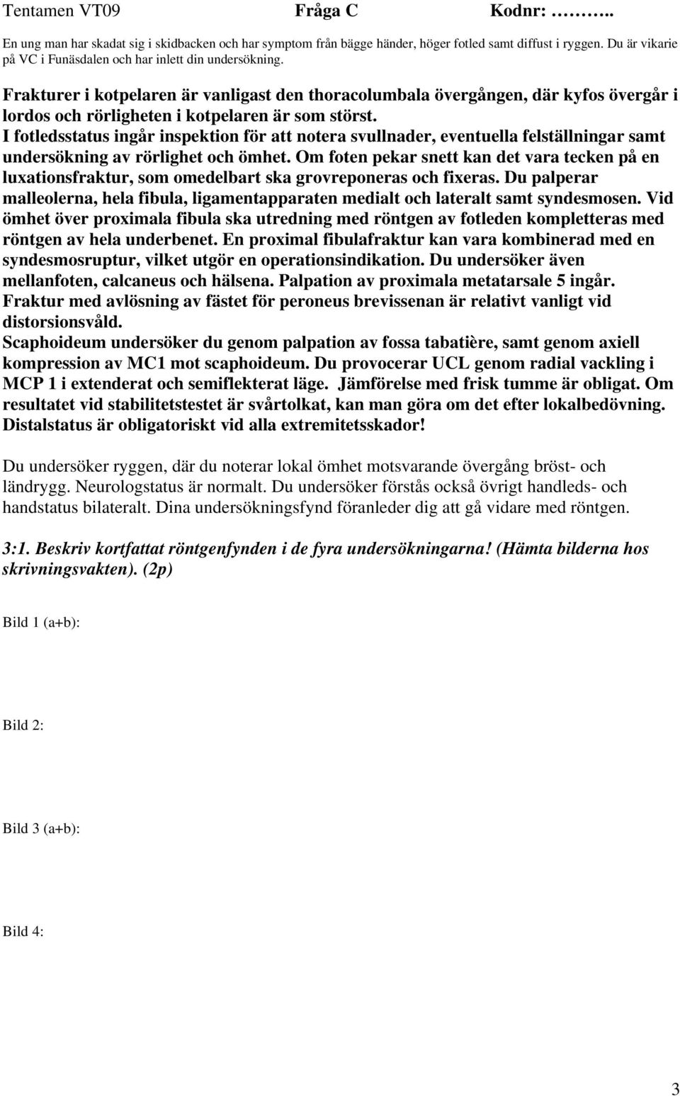 Frakturer i kotpelaren är vanligast den thoracolumbala övergången, där kyfos övergår i lordos och rörligheten i kotpelaren är som störst.