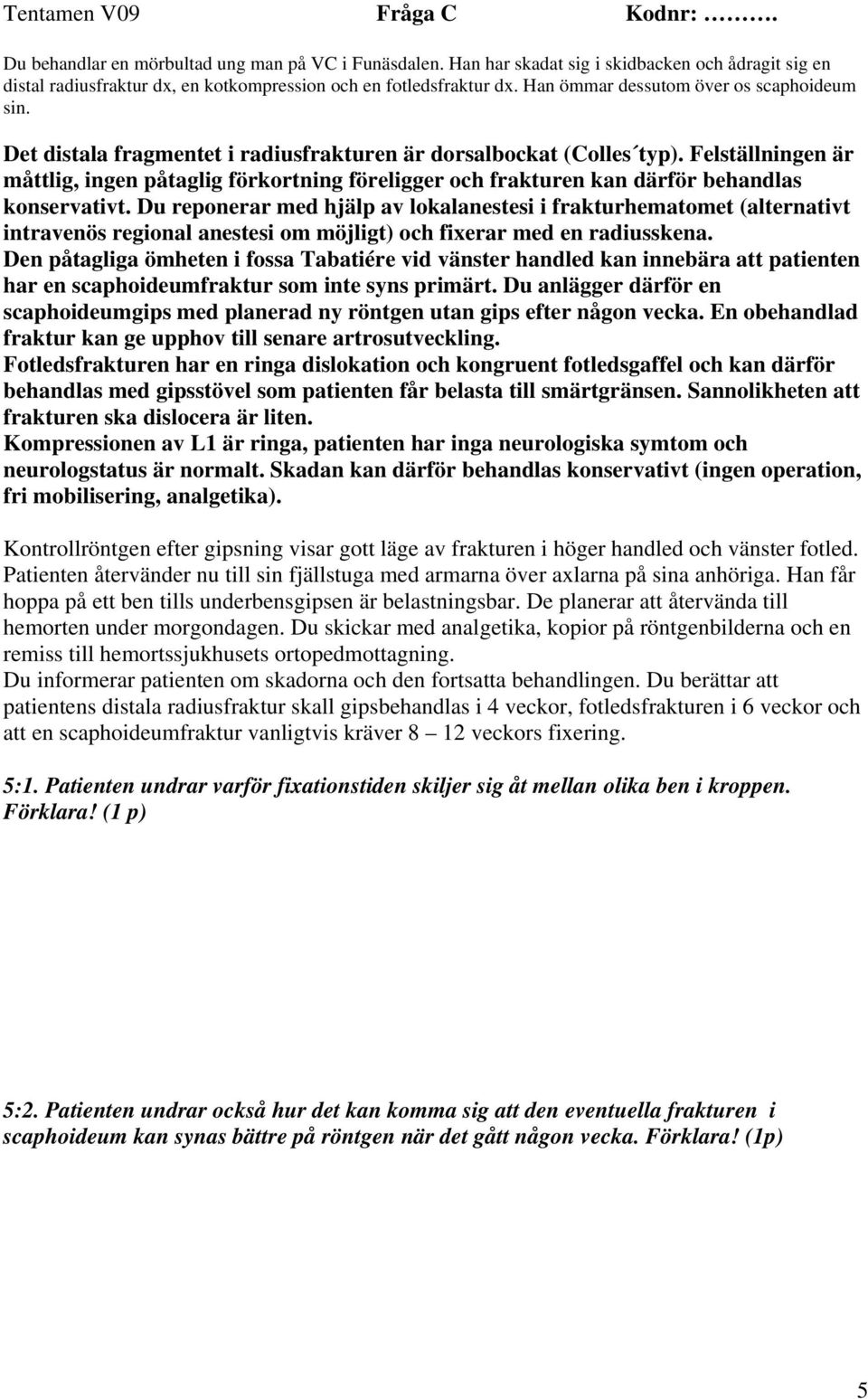 Det distala fragmentet i radiusfrakturen är dorsalbockat (Colles typ). Felställningen är måttlig, ingen påtaglig förkortning föreligger och frakturen kan därför behandlas konservativt.