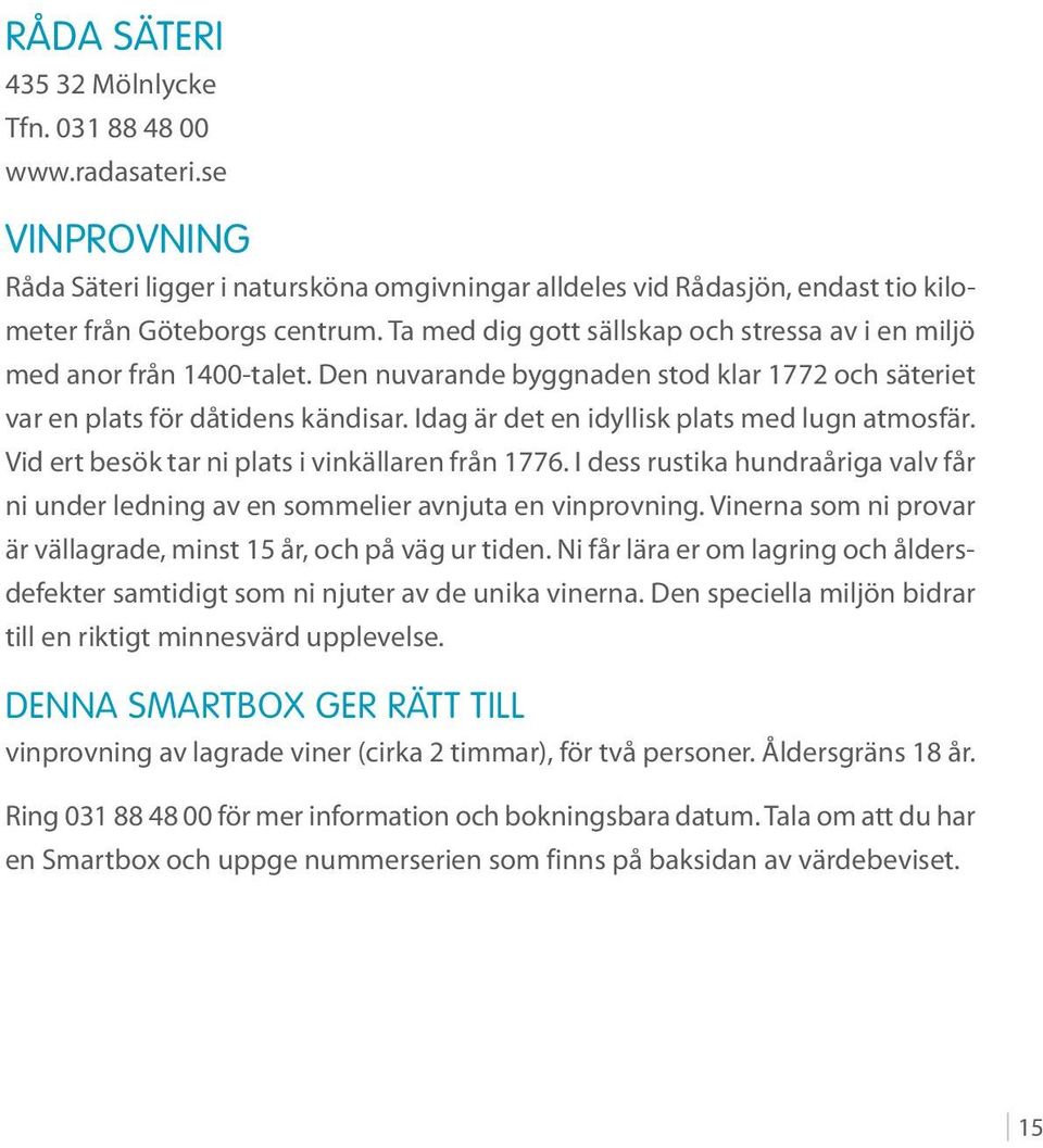 Idag är det en idyllisk plats med lugn atmosfär. Vid ert besök tar ni plats i vinkällaren från 1776. I dess rustika hundraåriga valv får ni under ledning av en sommelier avnjuta en vinprovning.