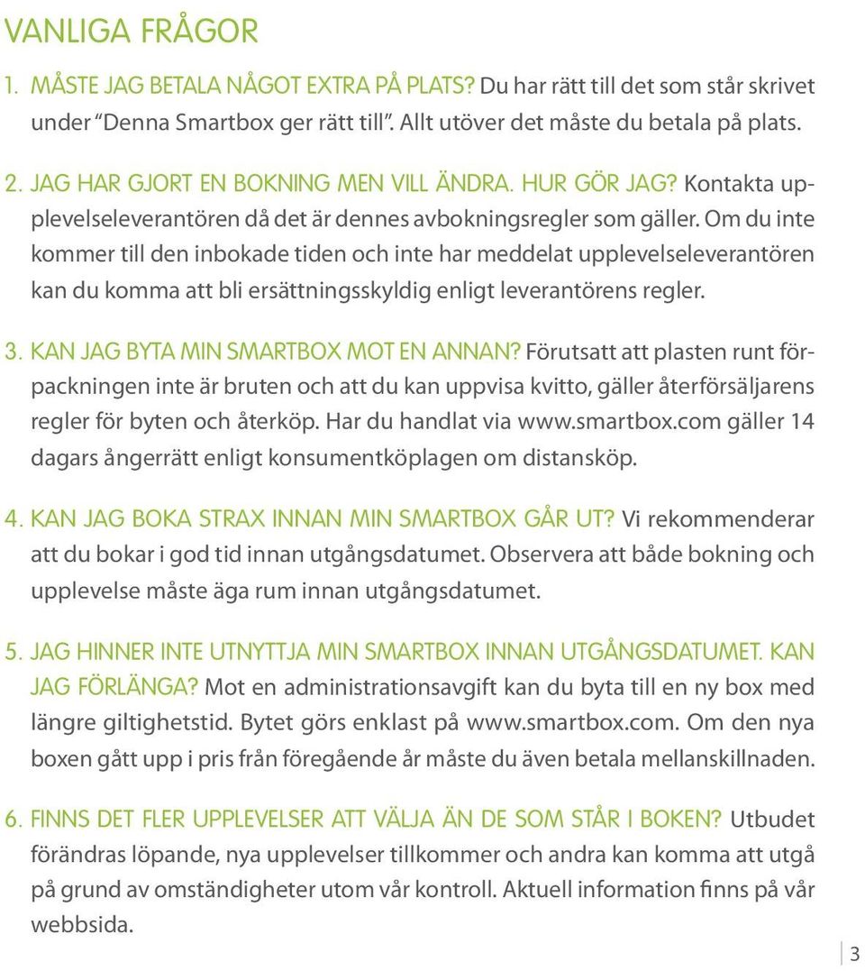 Om du inte kommer till den inbokade tiden och inte har meddelat upplevelseleverantören kan du komma att bli ersättningsskyldig enligt leverantörens regler. 3. Kan jag byta min Smartbox mot en annan?