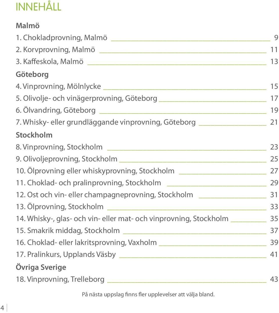 Ölprovning eller whiskyprovning, Stockholm 27 11. Choklad- och pralinprovning, Stockholm 29 12. Ost och vin- eller champagneprovning, Stockholm 31 13. Ölprovning, Stockholm 33 14.