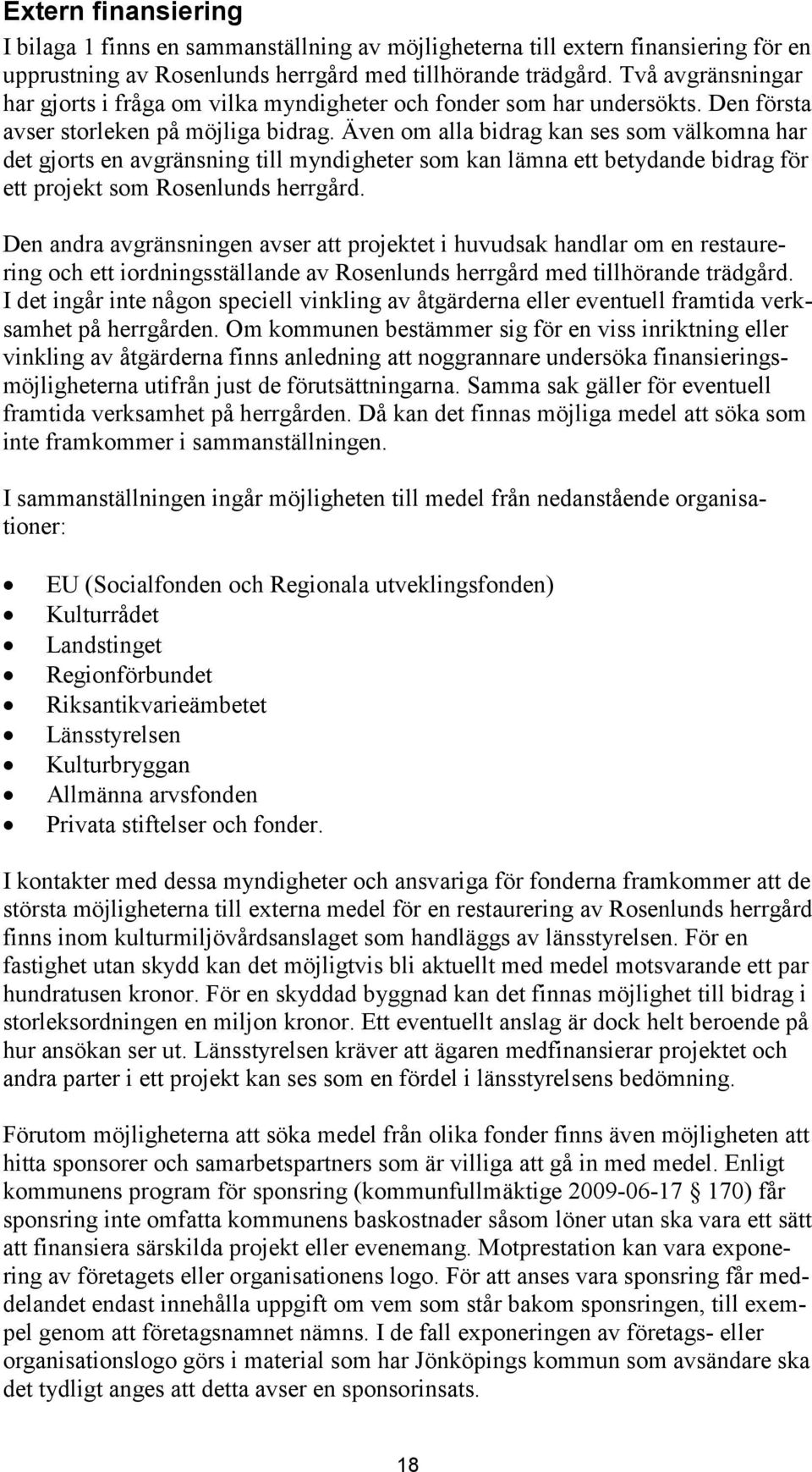 Även om alla bidrag kan ses som välkomna har det gjorts en avgränsning till myndigheter som kan lämna ett betydande bidrag för ett projekt som Rosenlunds herrgård.