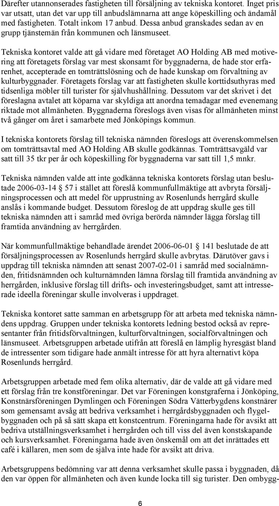 Tekniska kontoret valde att gå vidare med företaget AO Holding AB med motivering att företagets förslag var mest skonsamt för byggnaderna, de hade stor erfarenhet, accepterade en tomträttslösning och