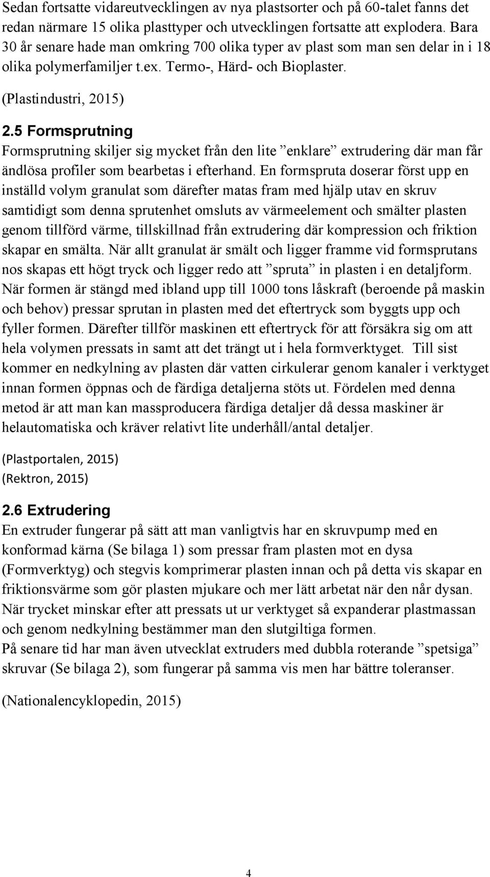 5 Formsprutning Formsprutning skiljer sig mycket från den lite enklare extrudering där man får ändlösa profiler som bearbetas i efterhand.