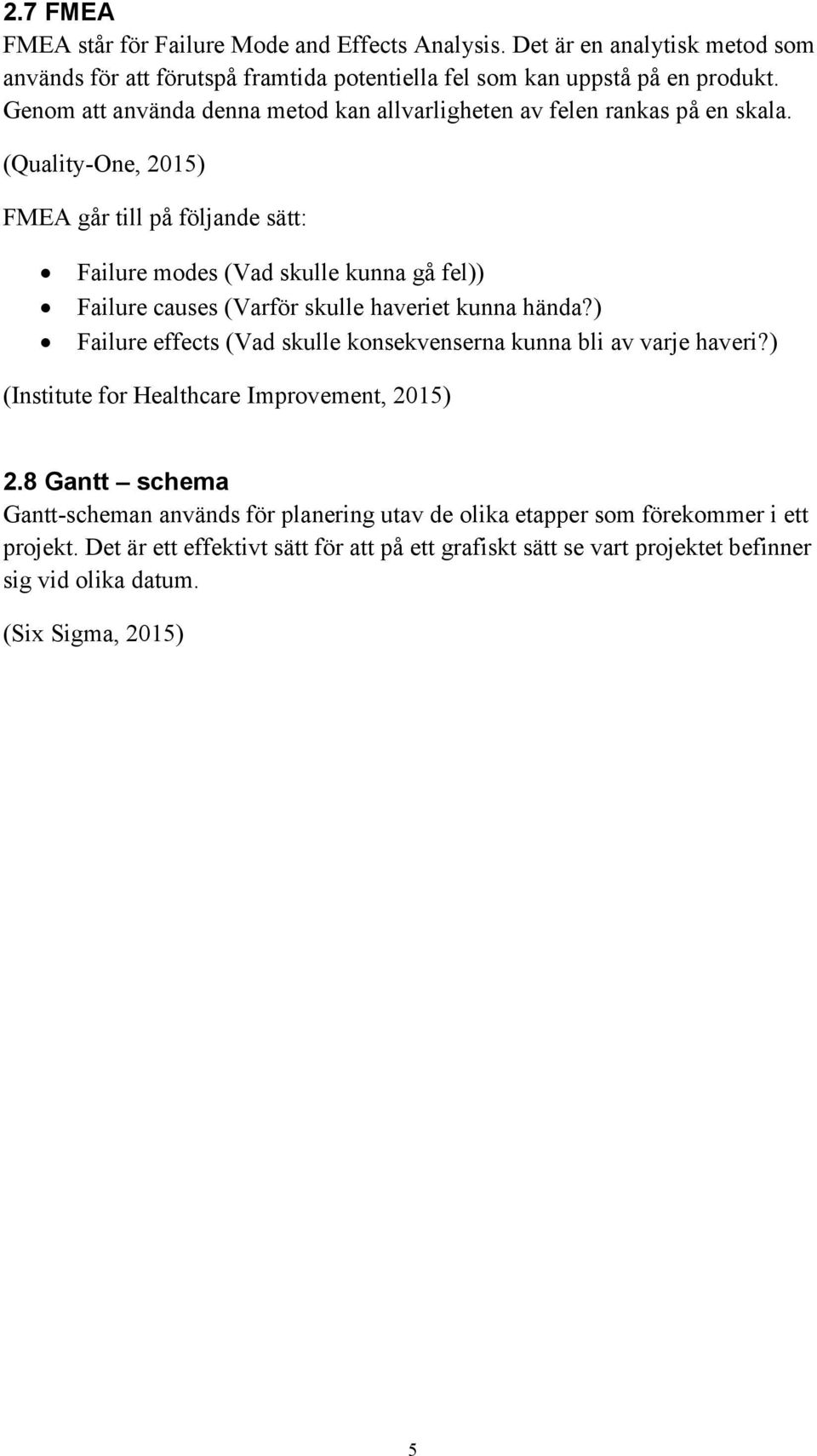 (Quality-One, 2015) FMEA går till på följande sätt: Failure modes (Vad skulle kunna gå fel)) Failure causes (Varför skulle haveriet kunna hända?