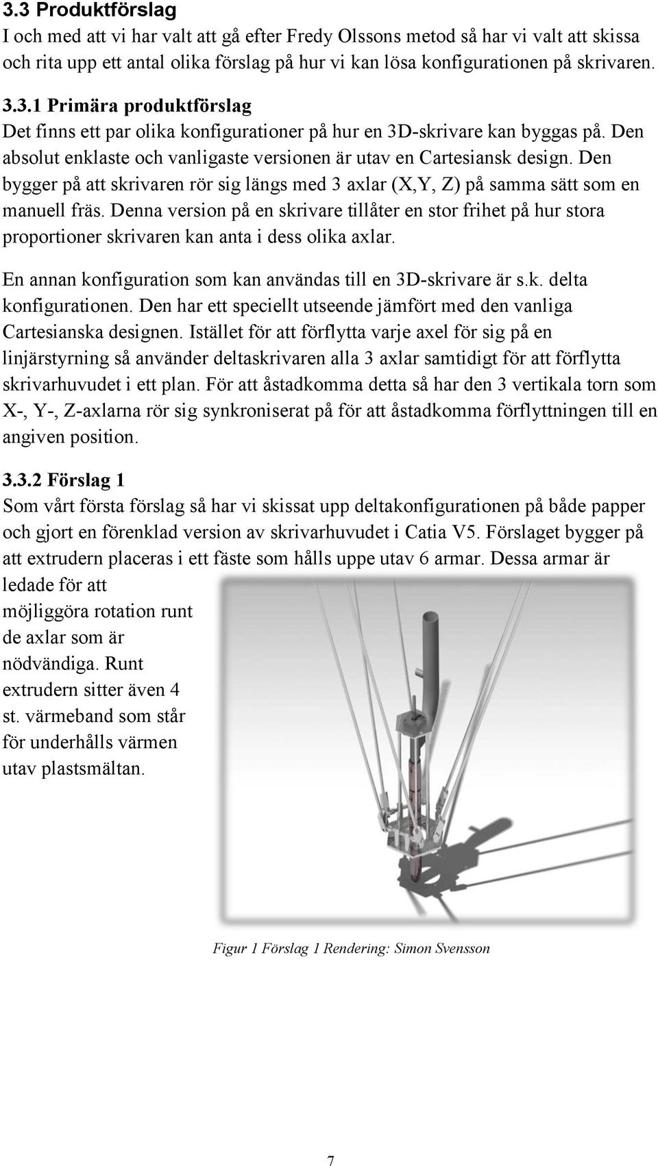 Denna version på en skrivare tillåter en stor frihet på hur stora proportioner skrivaren kan anta i dess olika axlar. En annan konfiguration som kan användas till en 3D-skrivare är s.k. delta konfigurationen.