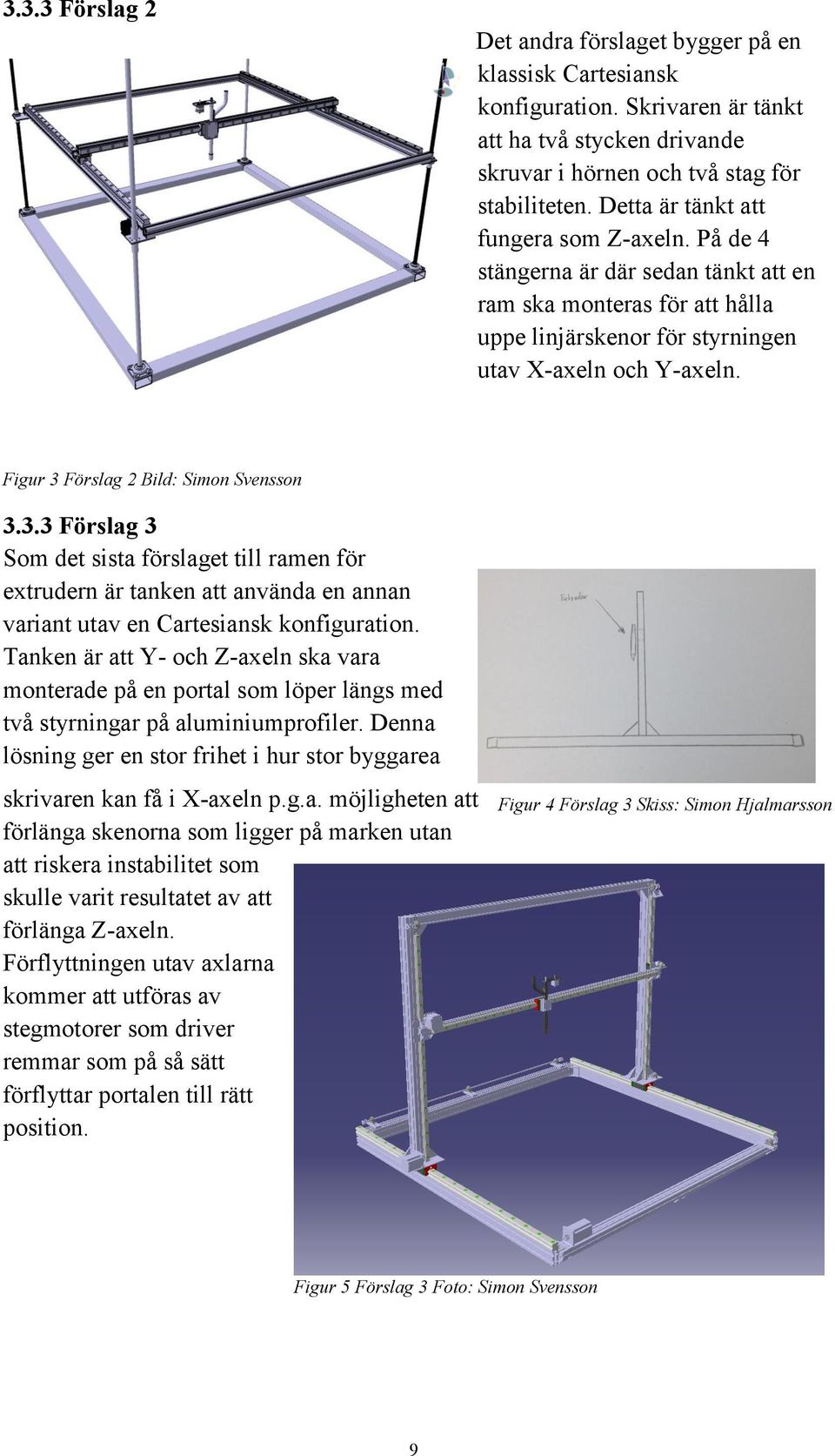 Figur 3 Förslag 2 Bild: Simon Svensson 3.3.3 Förslag 3 Som det sista förslaget till ramen för extrudern är tanken att använda en annan variant utav en Cartesiansk konfiguration.