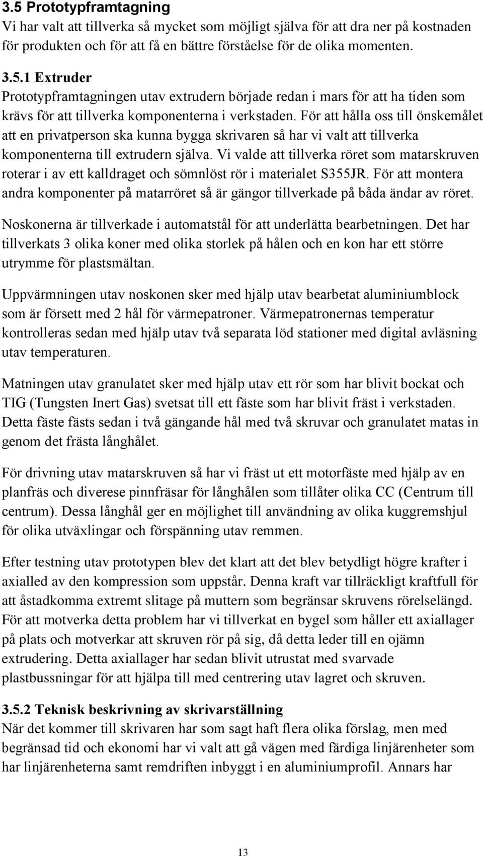Vi valde att tillverka röret som matarskruven roterar i av ett kalldraget och sömnlöst rör i materialet S355JR.