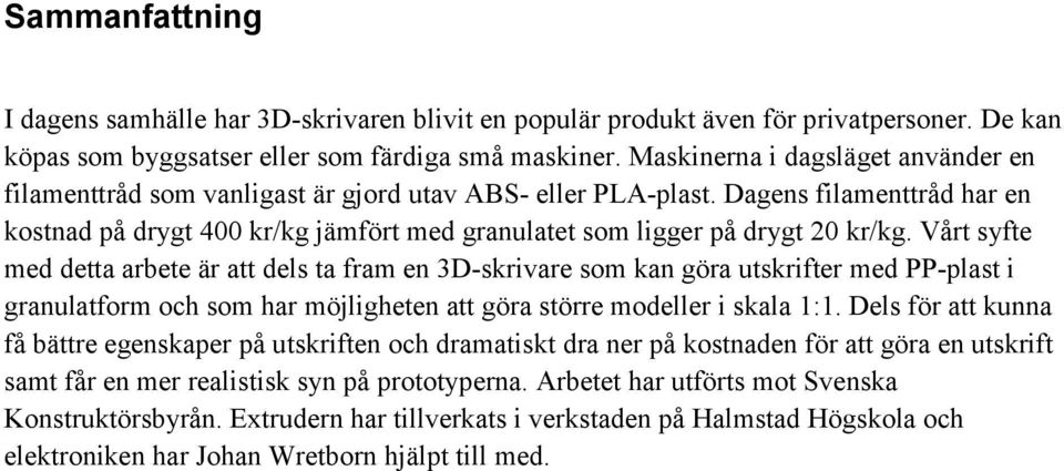 Dagens filamenttråd har en kostnad på drygt 400 kr/kg jämfört med granulatet som ligger på drygt 20 kr/kg.