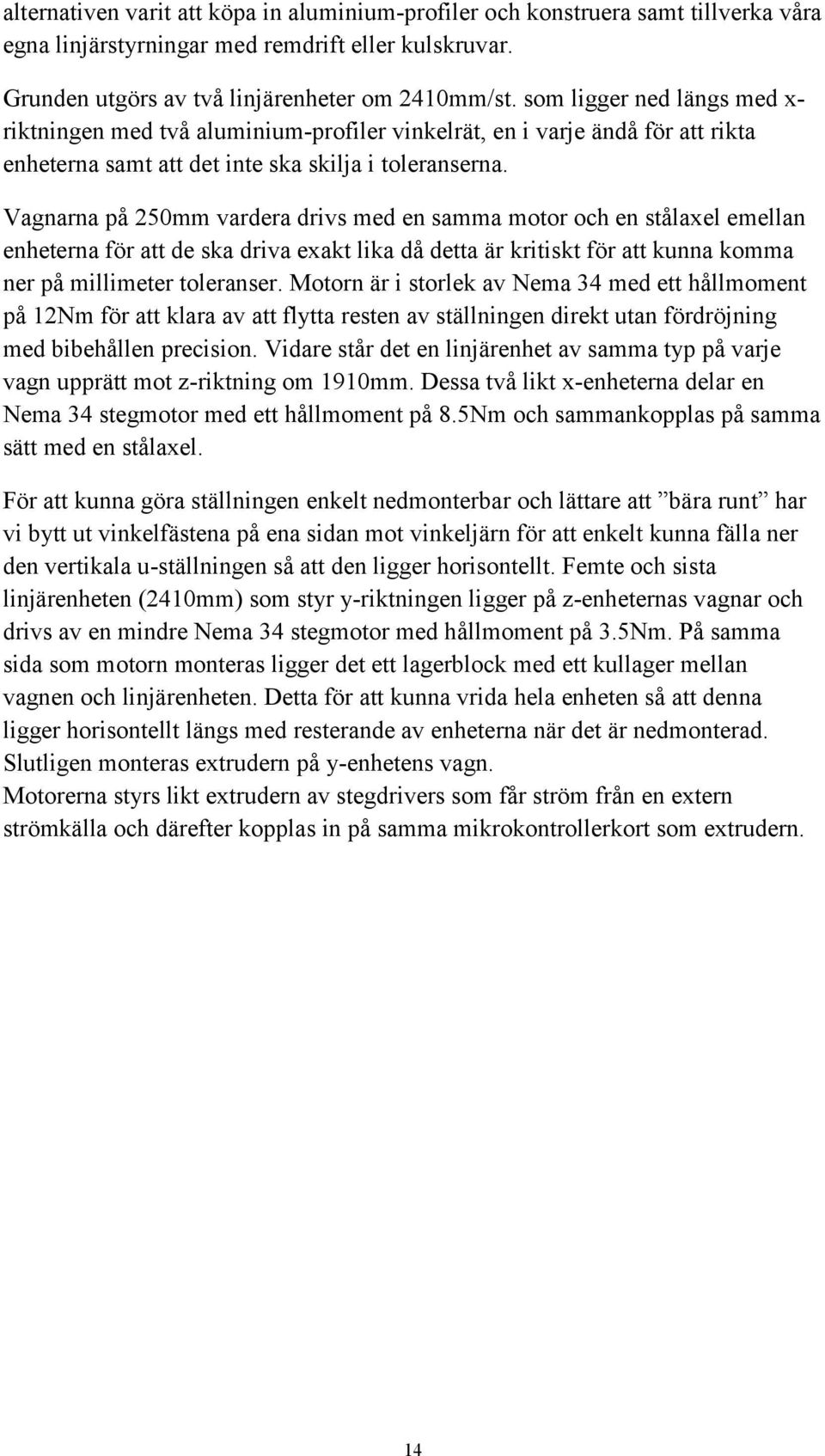Vagnarna på 250mm vardera drivs med en samma motor och en stålaxel emellan enheterna för att de ska driva exakt lika då detta är kritiskt för att kunna komma ner på millimeter toleranser.