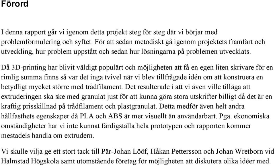 Då 3D-printing har blivit väldigt populärt och möjligheten att få en egen liten skrivare för en rimlig summa finns så var det inga tvivel när vi blev tillfrågade idén om att konstruera en betydligt