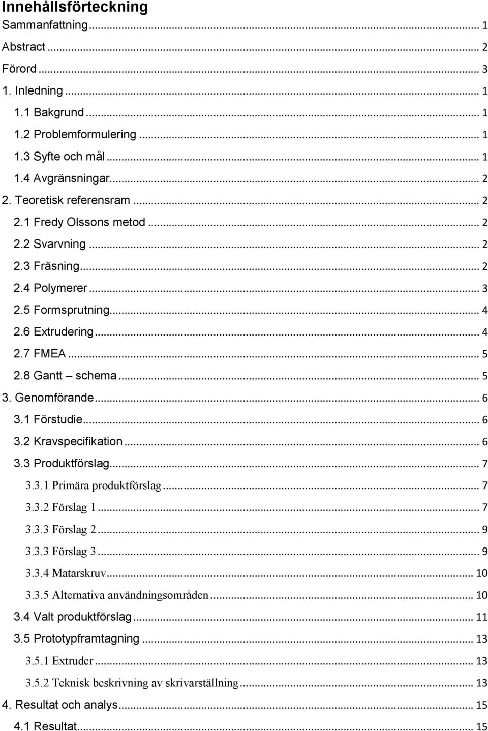 Genomförande... 6 3.1 Förstudie... 6 3.2 Kravspecifikation... 6 3.3 Produktförslag... 7 3.3.1 Primära produktförslag... 7 3.3.2 Förslag 1... 7 3.3.3 Förslag 2... 9 3.3.3 Förslag 3... 9 3.3.4 Matarskruv.