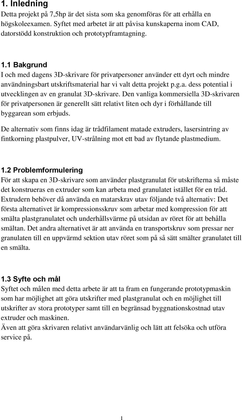1 Bakgrund I och med dagens 3D-skrivare för privatpersoner använder ett dyrt och mindre användningsbart utskriftsmaterial har vi valt detta projekt p.g.a. dess potential i utvecklingen av en granulat 3D-skrivare.