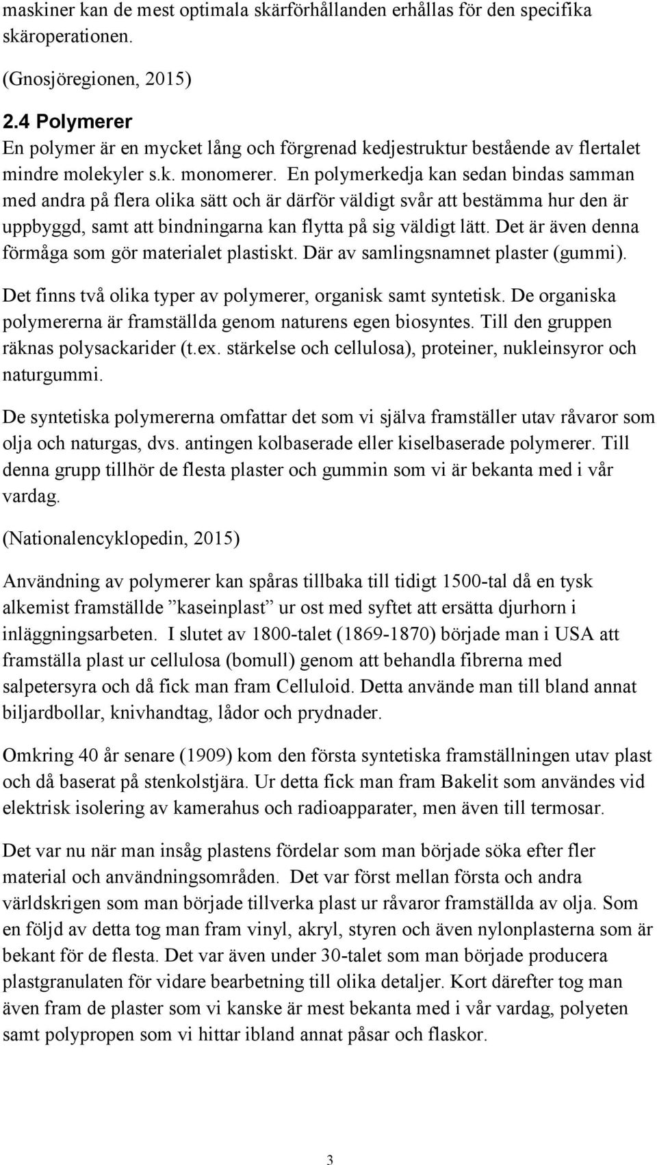 En polymerkedja kan sedan bindas samman med andra på flera olika sätt och är därför väldigt svår att bestämma hur den är uppbyggd, samt att bindningarna kan flytta på sig väldigt lätt.