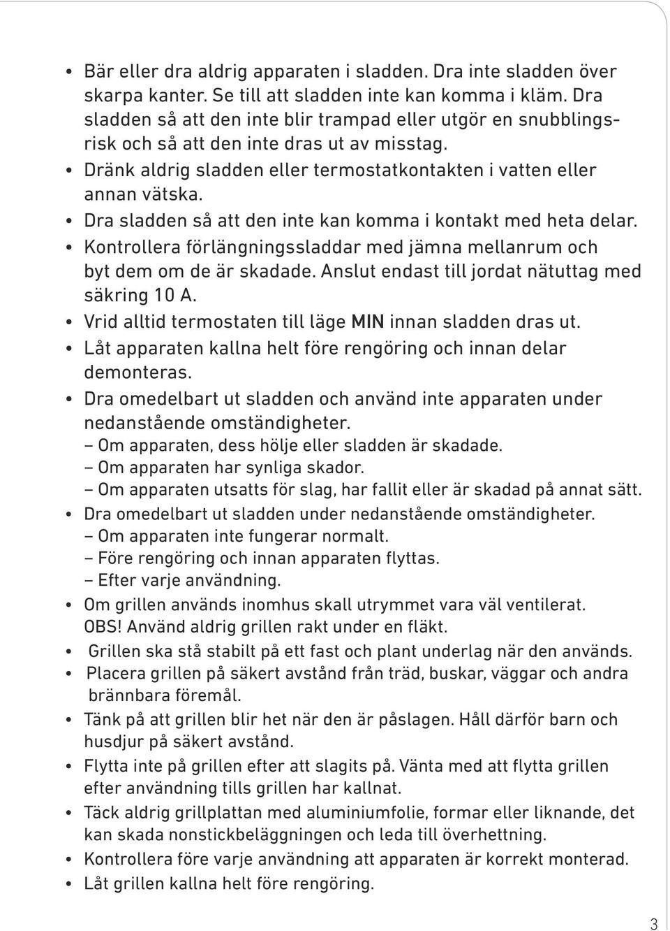 Dra sladden så att den inte kan komma i kontakt med heta delar. Kontrollera förlängningssladdar med jämna mellanrum och byt dem om de är skadade. Anslut endast till jordat nätuttag med säkring 10 A.