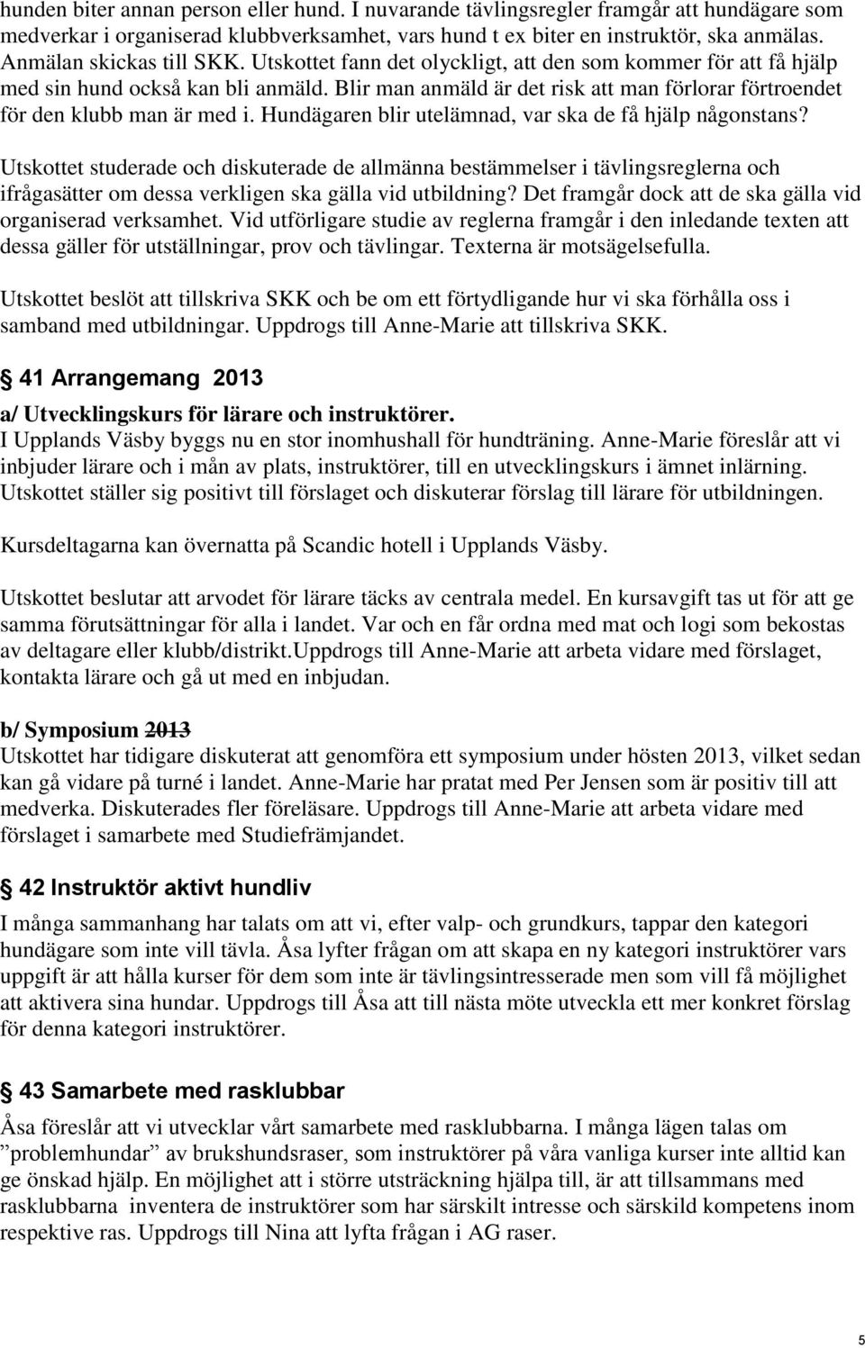 Blir man anmäld är det risk att man förlorar förtroendet för den klubb man är med i. Hundägaren blir utelämnad, var ska de få hjälp någonstans?