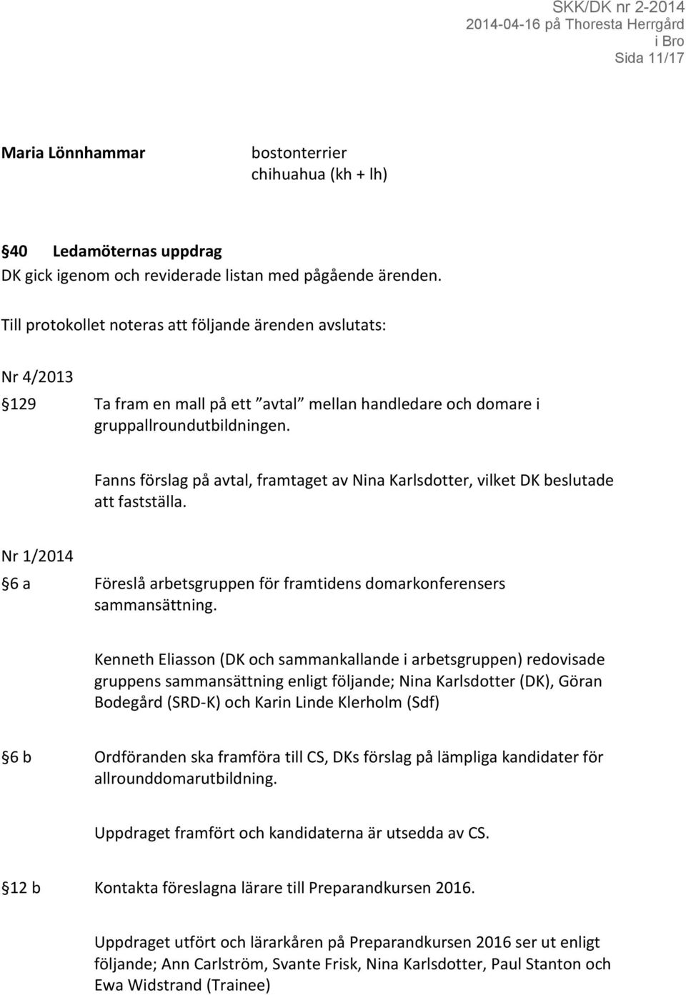 Fanns förslag på avtal, framtaget av Nina Karlsdotter, vilket DK beslutade att fastställa. Nr 1/2014 6 a Föreslå arbetsgruppen för framtidens domarkonferensers sammansättning.