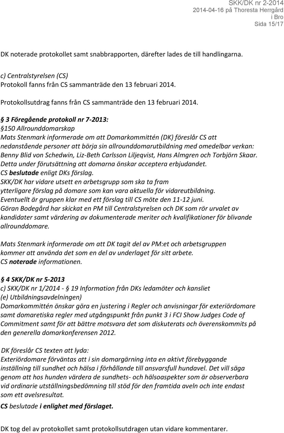 3 Föregående protokoll nr 7-2013: 150 Allrounddomarskap Mats Stenmark informerade om att Domarkommittén (DK) föreslår CS att nedanstående personer att börja sin allrounddomarutbildning med omedelbar