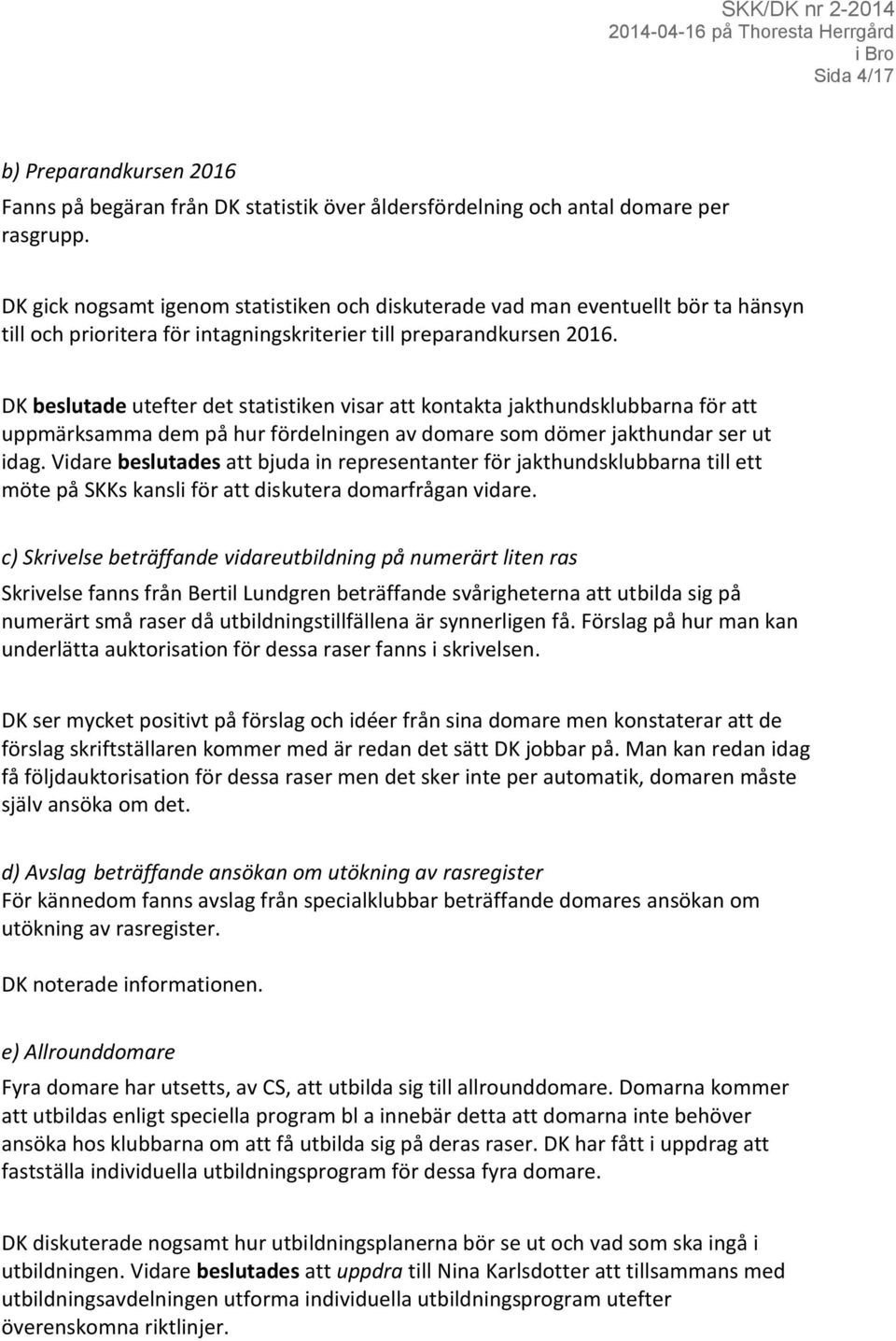 DK beslutade utefter det statistiken visar att kontakta jakthundsklubbarna för att uppmärksamma dem på hur fördelningen av domare som dömer jakthundar ser ut idag.