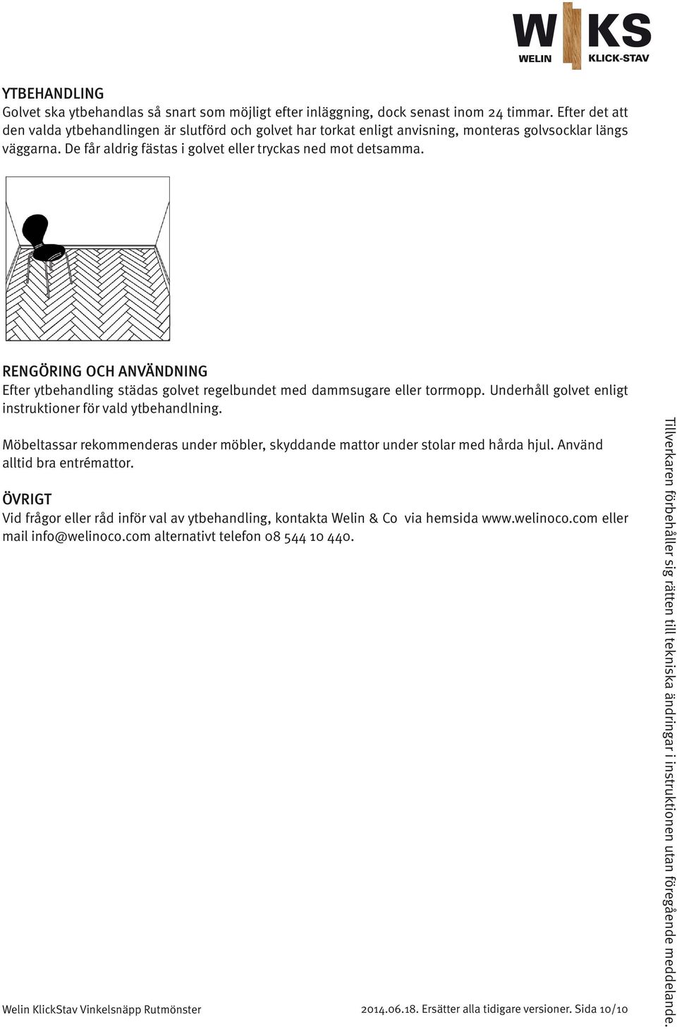 RENGÖRING OCH ANVÄNDNING Efter ytbehandling städas golvet regelbundet med dammsugare eller torrmopp. Underhåll golvet enligt instruktioner för vald ytbehandlning.