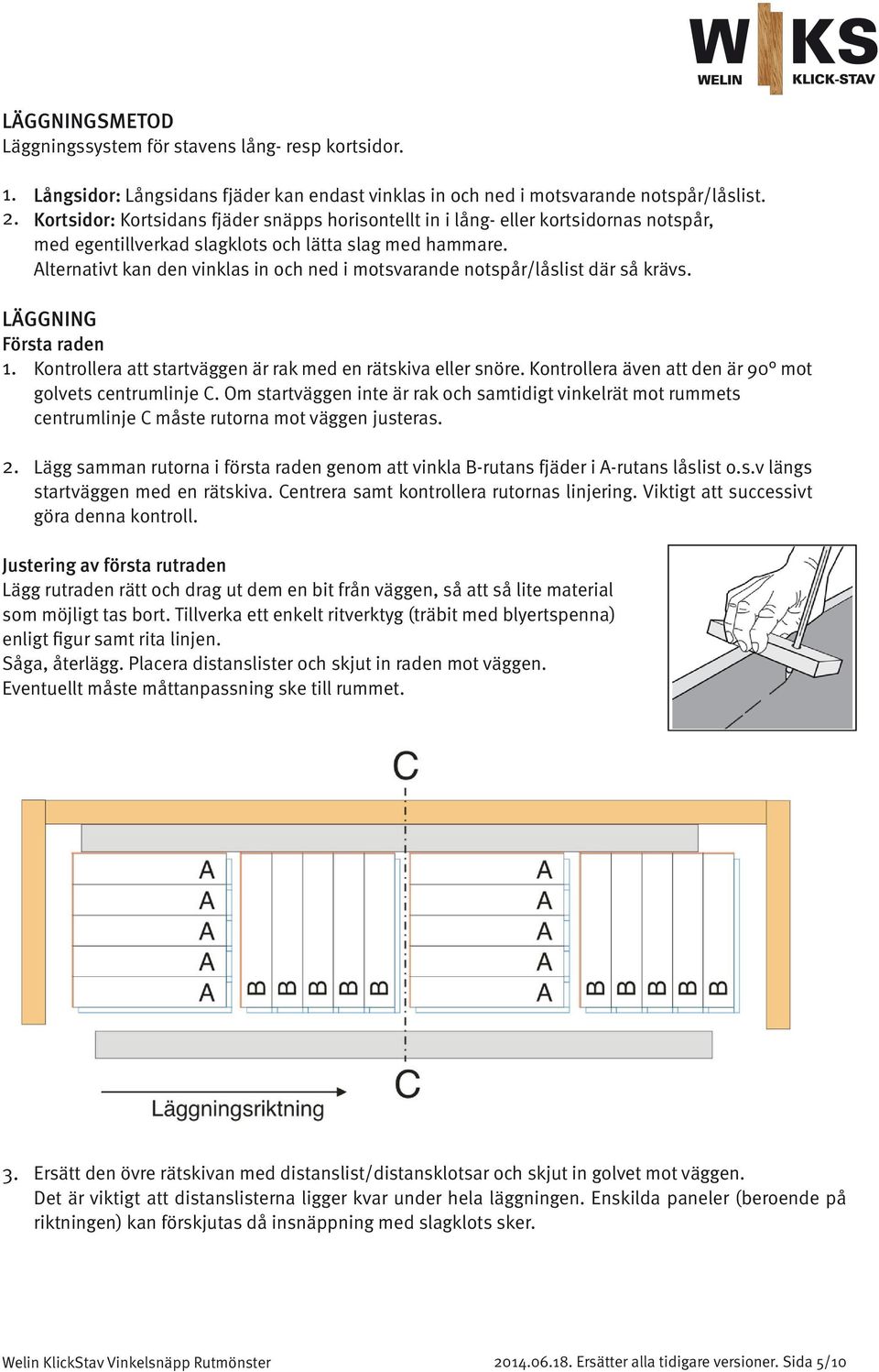 Alternativt kan den vinklas in och ned i motsvarande notspår/låslist där så krävs. LÄGGNING Första raden 1. Kontrollera att startväggen är rak med en rätskiva eller snöre.