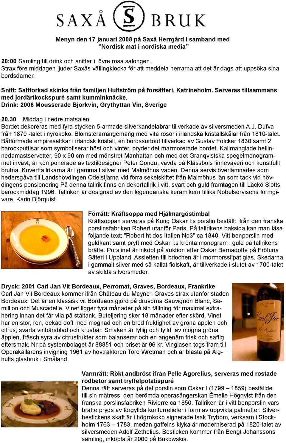 Serveras tillsammans med jordärtkockspuré samt kumminknäcke. Drink: 2006 Mousserade Björkvin, Grythyttan Vin, Sverige 20.30 Middag i nedre matsalen.