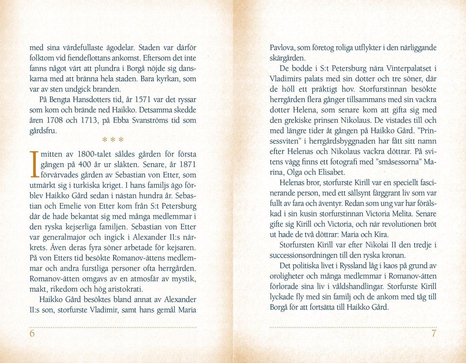 *** I mitten av 1800-talet såldes gården för första gången på 400 år ur släkten. Senare, år 1871 förvärvades gården av Sebastian von Etter, som utmärkt sig i turkiska kriget.