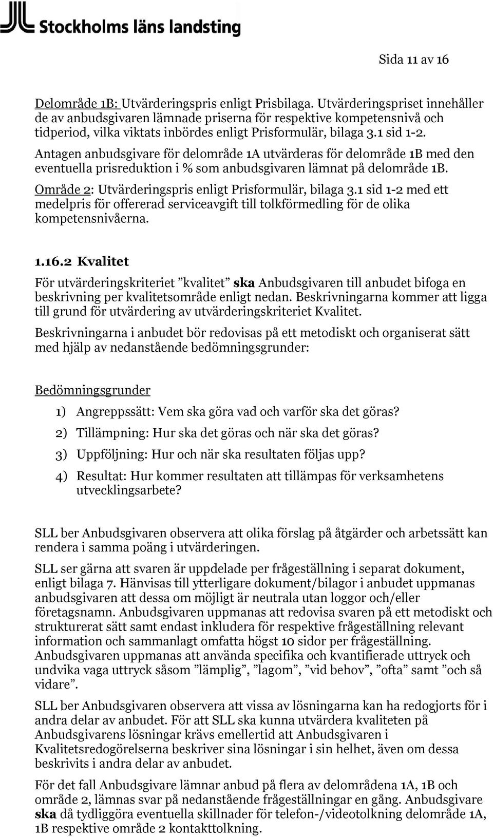 Antagen anbudsgivare för delområde 1A utvärderas för delområde 1B med den eventuella prisreduktion i % som anbudsgivaren lämnat på delområde 1B.