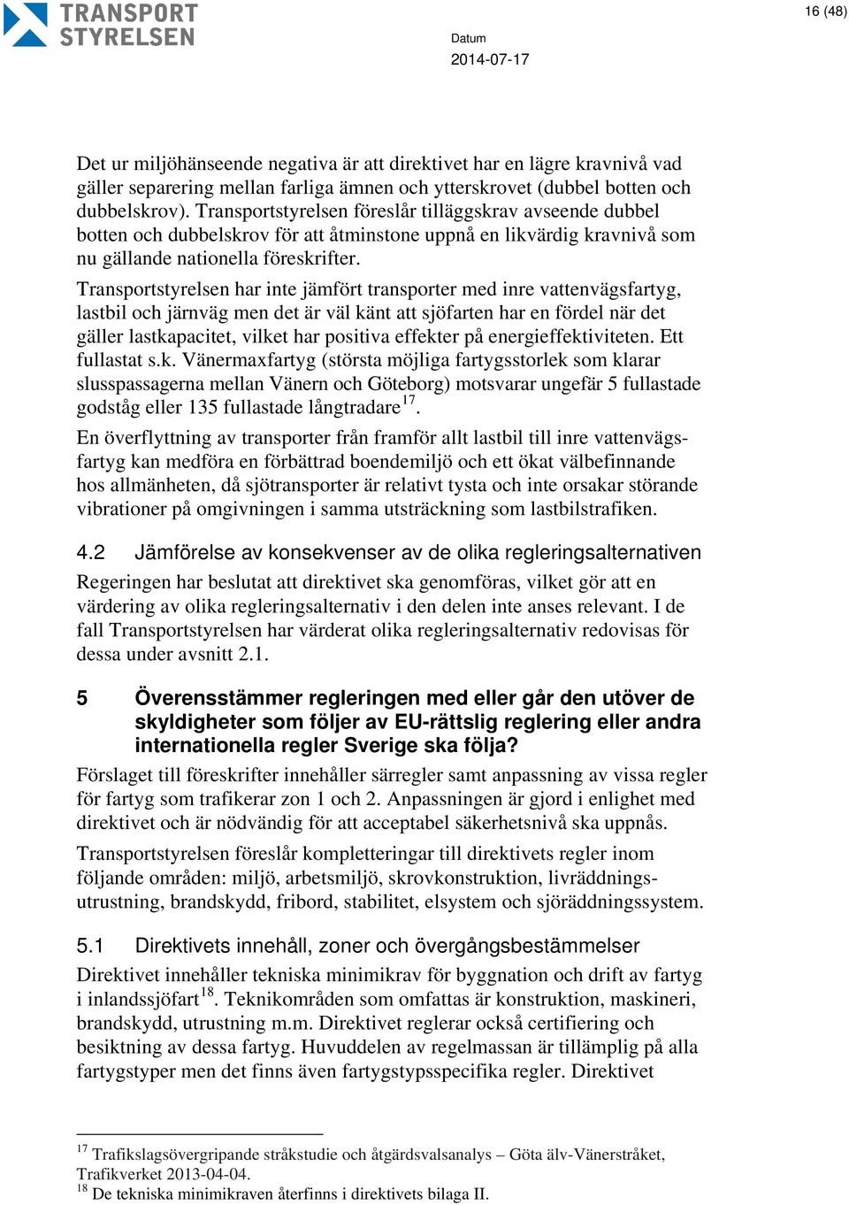 Transportstyrelsen har inte jämfört transporter med inre vattenvägsfartyg, lastbil och järnväg men det är väl känt att sjöfarten har en fördel när det gäller lastkapacitet, vilket har positiva