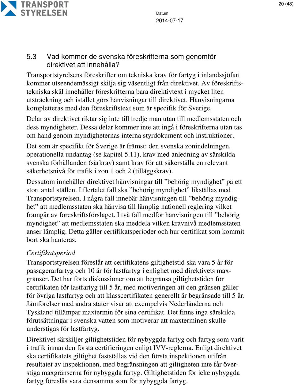 Av föreskriftstekniska skäl innehåller föreskrifterna bara direktivtext i mycket liten utsträckning och istället görs hänvisningar till direktivet.