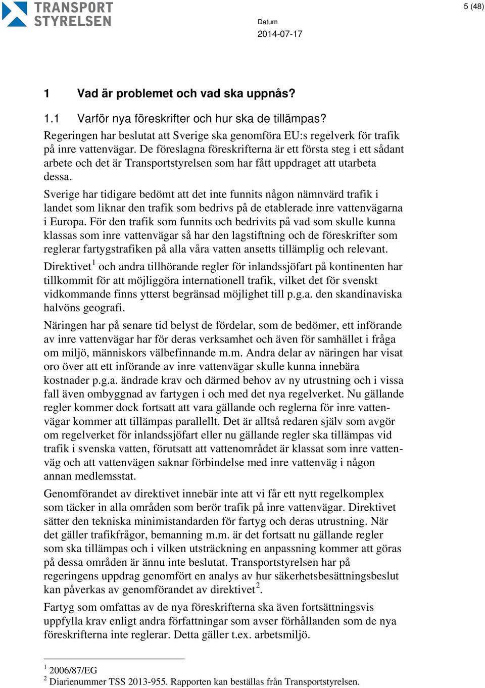 Sverige har tidigare bedömt att det inte funnits någon nämnvärd trafik i landet som liknar den trafik som bedrivs på de etablerade inre vattenvägarna i Europa.