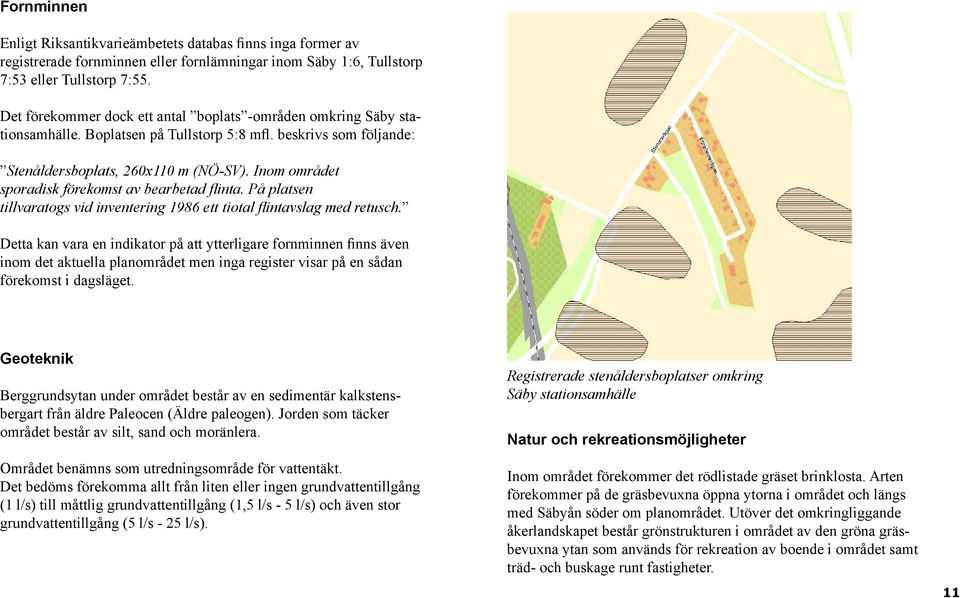 Inom området sporadisk förekomst av bearbetad flinta. På platsen tillvaratogs vid inventering 1986 ett tiotal flintavslag med retusch.