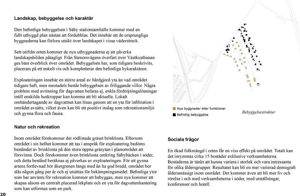 Från Stenorsvägens överfart över Västkustbanan ges bäst överblick över området. Bebyggelsen har, som tidigare beskrivits, placerats på ett enkelt vis och kompletterar den befintliga bykaraktären.