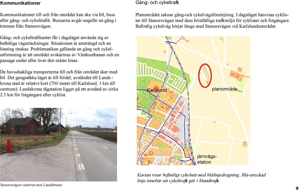 Befintlig cykelväg börjar längs med Stenorsvägen vid Karlslundsområdet. Gång- och cykeltrafikanter får i dagsläget använda sig av befintliga vägsträckningar.
