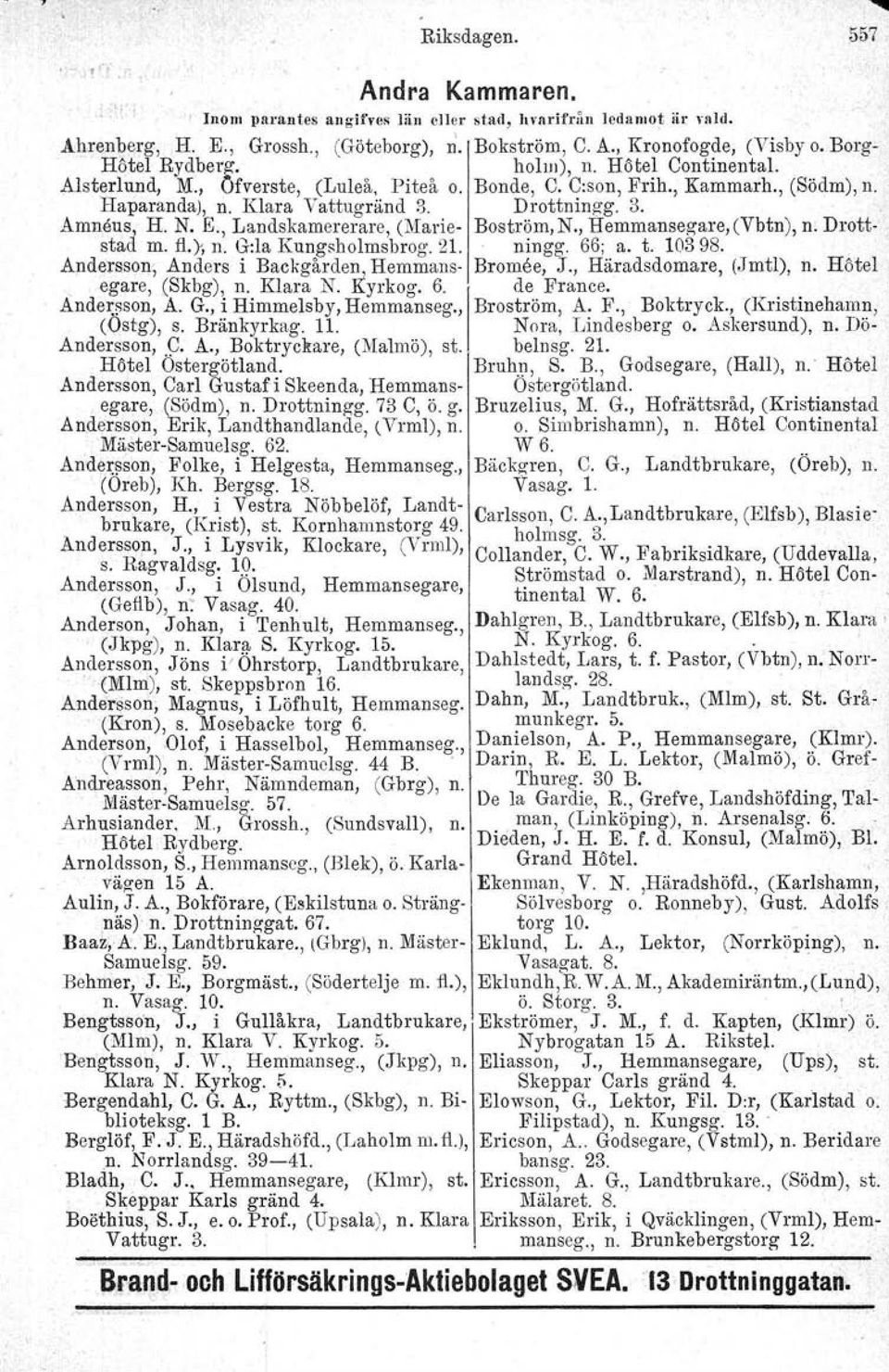 N. E., Landskamererare, (Marie- Boström.N, Hemmansegare.t Vbtn), n. Drottstad m. fl.), n. G:la Kungsholmsbrog. 21. ningg. 66; a. t. 10398. Andersson; Anders i Backgården, Hemmans- Bromee, J.