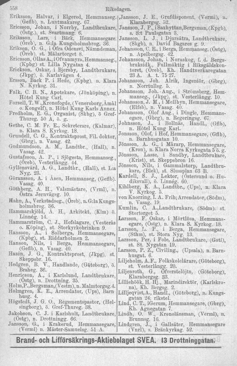 . (Skgb), n. David Bagares g. 9... Erikson. O. G., i Öfra Odensvi, Nämndeman, Johansson, C. E., i Berga, Hemmanseg. (Ostg), (Oreb), st. Mälartorget 8. n. Apelbergsg. 42. Ericsson, Ollas A.