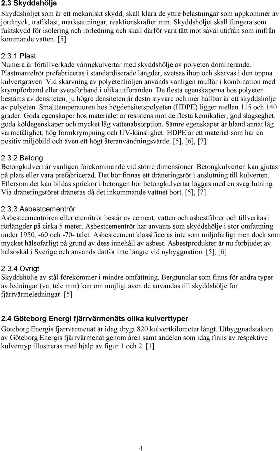 1 Plast Numera är förtillverkade värmekulvertar med skyddshölje av polyeten dominerande. Plastmantelrör prefabriceras i standardiserade längder, svetsas ihop och skarvas i den öppna kulvertgraven.