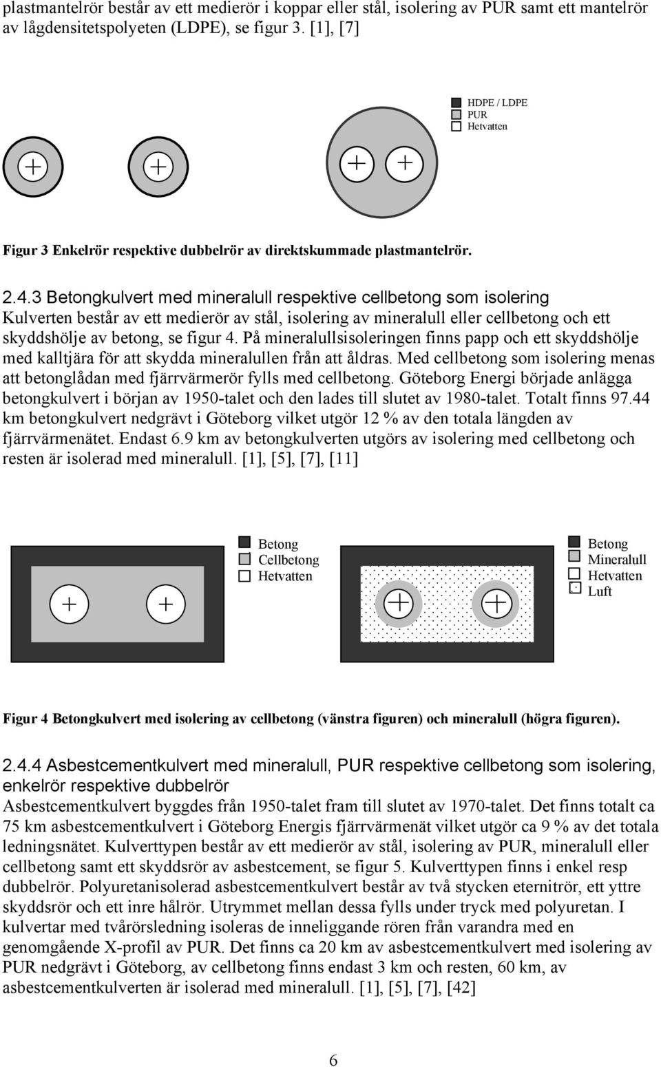 3 Betongkulvert med mineralull respektive cellbetong som isolering Kulverten består av ett medierör av stål, isolering av mineralull eller cellbetong och ett skyddshölje av betong, se figur 4.