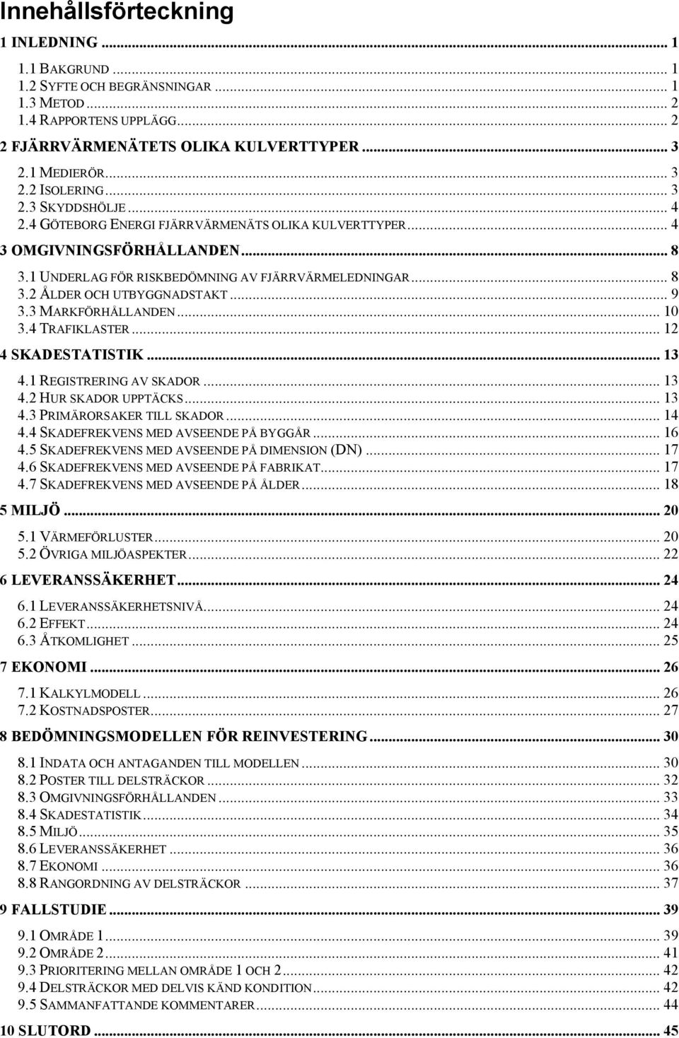 .. 9 3.3 MARKFÖRHÅLLANDEN...10 3.4 TRAFIKLASTER... 12 4 SKADESTATISTIK... 13 4.1 REGISTRERING AV SKADOR... 13 4.2 HUR SKADOR UPPTÄCKS... 13 4.3 PRIMÄRORSAKER TILL SKADOR... 14 4.