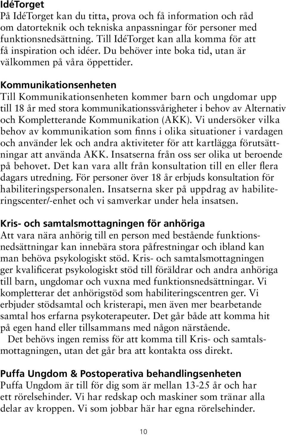 Kommunikationsenheten Till Kommunikationsenheten kommer barn och ungdomar upp till 18 år med stora kommunikationssvårigheter i behov av Alternativ och Kompletterande Kommunikation (AKK).