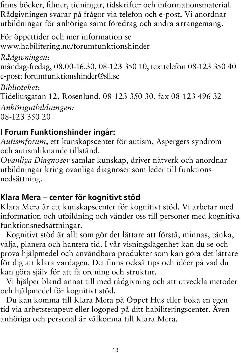 se Biblioteket:, 08-123 350 30, fax 08-123 496 32 Anhörigutbildningen: 08-123 350 20 I Forum Funktionshinder ingår: Autismforum, ett kunskapscenter för autism, Aspergers syndrom och autismliknande