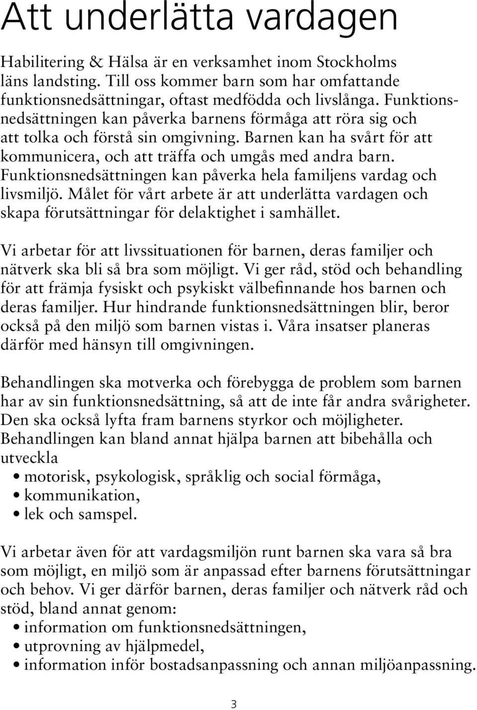 Funktionsnedsättningen kan påverka hela familjens vardag och livsmiljö. Målet för vårt arbete är att underlätta vardagen och skapa förutsättningar för delaktighet i samhället.