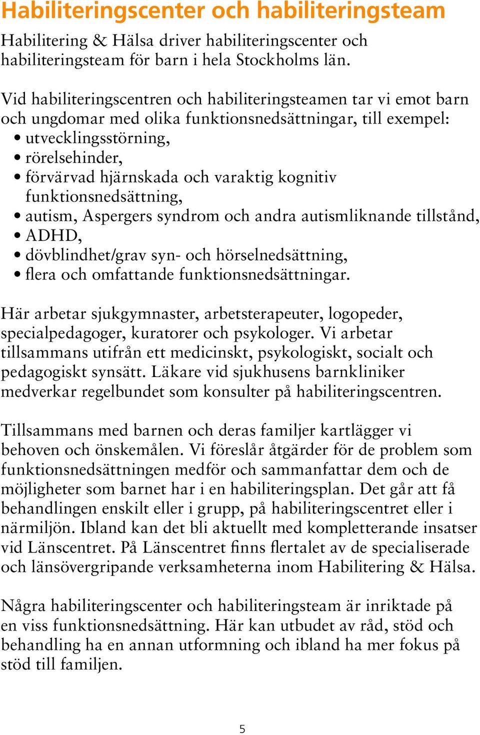 kognitiv funktionsnedsättning, autism, Aspergers syndrom och andra autismliknande tillstånd, ADHD, dövblindhet/grav syn- och hörselnedsättning, flera och omfattande funktionsnedsättningar.