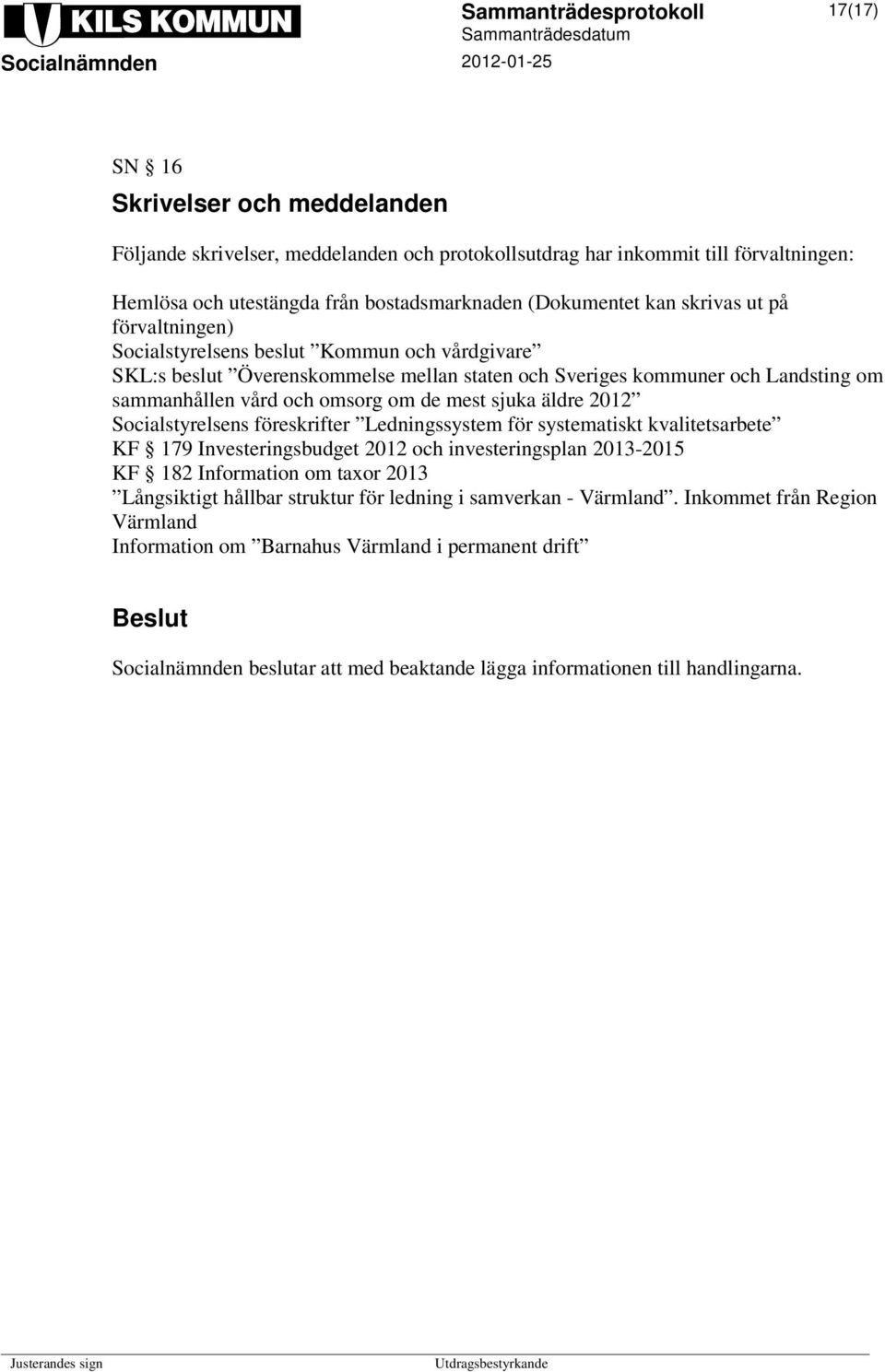 2012 Socialstyrelsens föreskrifter Ledningssystem för systematiskt kvalitetsarbete KF 179 Investeringsbudget 2012 och investeringsplan 2013-2015 KF 182 Information om taxor 2013 Långsiktigt hållbar