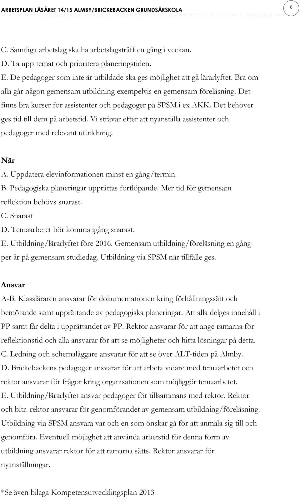 Vi strävar efter att nyanställa assistenter och pedagoger med relevant utbildning. När A. Uppdatera elevinformationen minst en gång/termin. B. Pedagogiska planeringar upprättas fortlöpande.