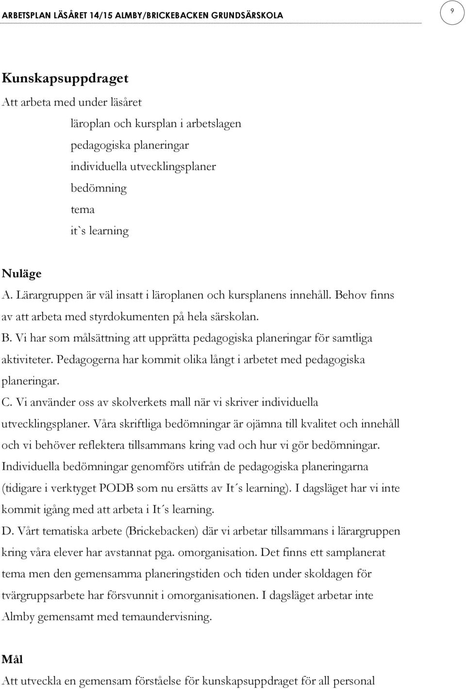 Pedagogerna har kommit olika långt i arbetet med pedagogiska planeringar. C. Vi använder oss av skolverkets mall när vi skriver individuella utvecklingsplaner.