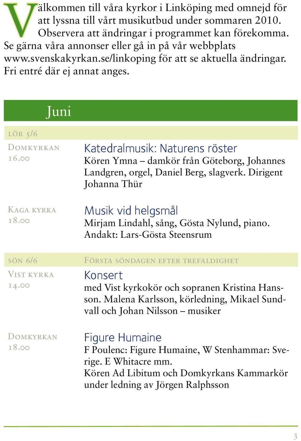 00 Katedralmusik: Naturens röster Kören Ymna damkör från Göteborg, Johannes Landgren, orgel, Daniel Berg, slagverk. Dirigent Johanna Thür Musik vid helgsmål Mirjam Lindahl, sång, Gösta Nylund, piano.